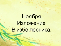 Презентация по русскому языку на тему В избе лесника И.С. Тургенев (сжатое изложение ).