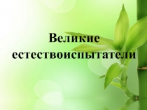 Презентация по биологии Великие естествоиспытатели (5 класс)