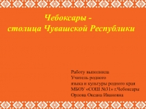 Презентация по истории и культуре родного края на тему Чебоксары - столица чувашской Республики 3 класс