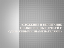 Презентация к уроку математики в 5 классе  Сложение и вычитание обыкновенных дробей