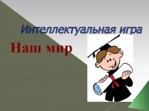 Интеллектуальная игра Наш мир для 4 классов