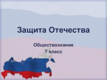 Презентация по обществознанию на тему Защита Отечества (7 класс)