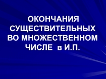Презентация по русскому языку на тему ОКОНЧАНИЯ СУЩЕСТВИТЕЛЬНЫХ ВО МНОЖЕСТВЕННОМ ЧИСЛЕ в И.П.