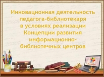 Инновационная деятельность педагога-библиотекаря в условиях реализации Концепции развития информационно-библиотечных центров