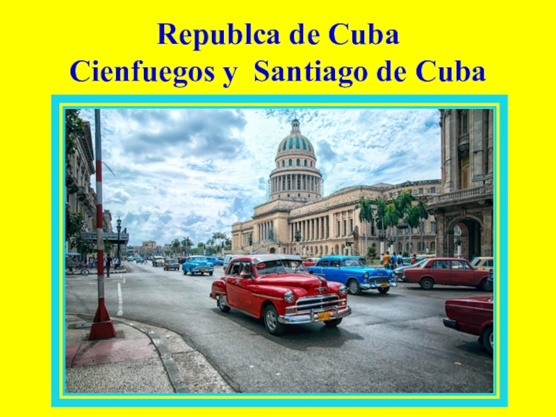 Презентация по испанскому языку Republca de Cuba. Cienfuegos y Santiago de Cuba (авторы Магдиэль Диас Ла О, Карлос Рафаэль Франко Рабелль, Республика Куба)
