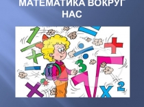 Презентация по математике на тему  Математика вокруг нас ( 1-4 класс)