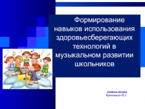 Презентация Формирование навыков использования здоровьесберегающих технологий в музыкальном развитии школьников