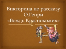 Викторина по рассказу О.Генри Вождь Краснокожих (6 класс)