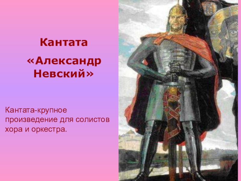 Кантата «Александр Невский»Кантата-крупное произведение для солистов хора и оркестра.