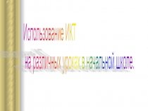 Презентация Использование Ик в деятельности учителя начальных классКТ
