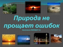 Презентация классного часа Природа не прощает ошибок