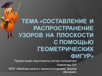 Презентация по математике на темуСОСТАВЛЕНИЕ И РАСПРОСТРАНЕНИЕ УЗОРОВ НА ПЛОСКОСТИ С ПОМОЩЬЮ ГЕОМЕТРИЧЕСКИХ ФИГУР (7 класс)
