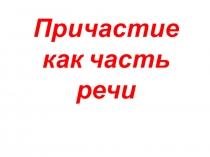 Презентация к уроку на тему Причастие как часть речи
