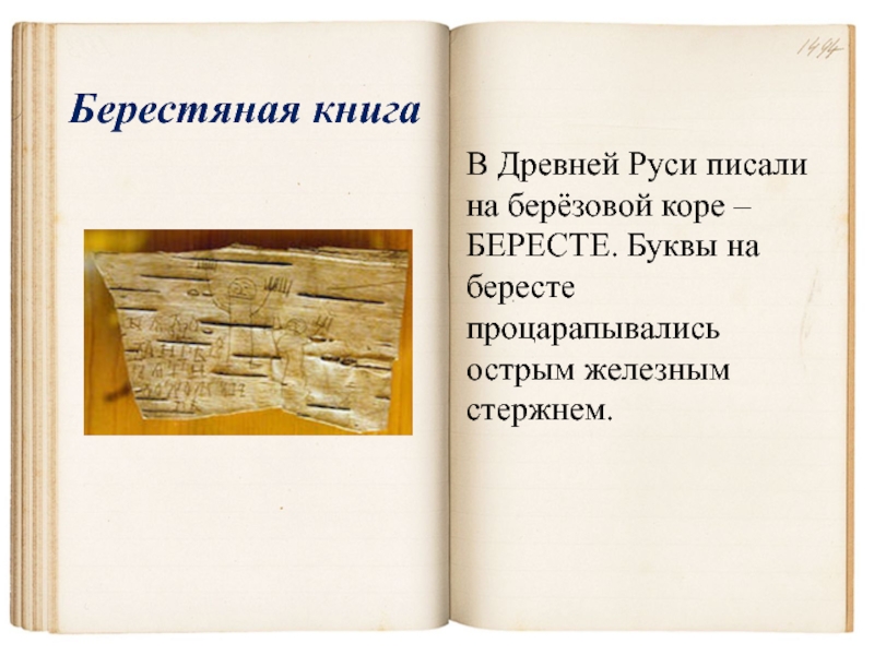 Берестяная книгаВ Древней Руси писали на берёзовой коре – БЕРЕСТЕ. Буквы на бересте процарапывались острым железным стержнем.