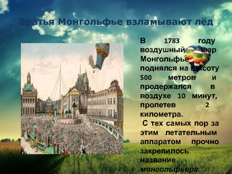 В 1783 году воздушный шар Монгольфье поднялся на высоту 500 метров и продержался в воздухе 10 минут,
