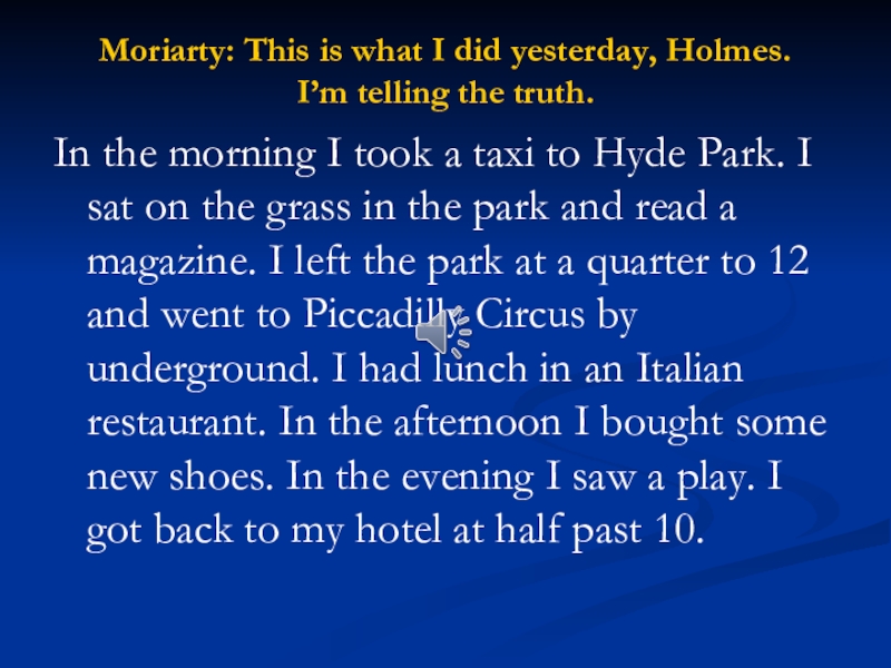 Moriarty: This is what I did yesterday, Holmes.  I’m telling the truth.In the morning I took