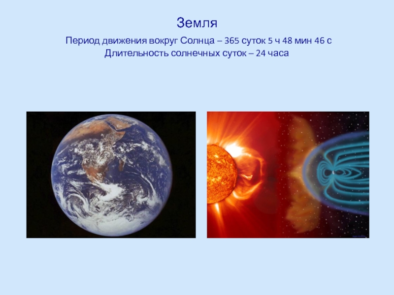 Земля  Период движения вокруг Солнца – 365 суток 5 ч 48 мин 46 с Длительность