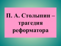 Презентация по истории России на тему П.А. Столыпин--трагедия реформатора