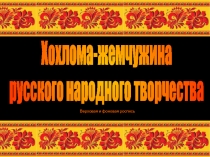 Презентация к уроку Хохлома-жемчужина народного творчества