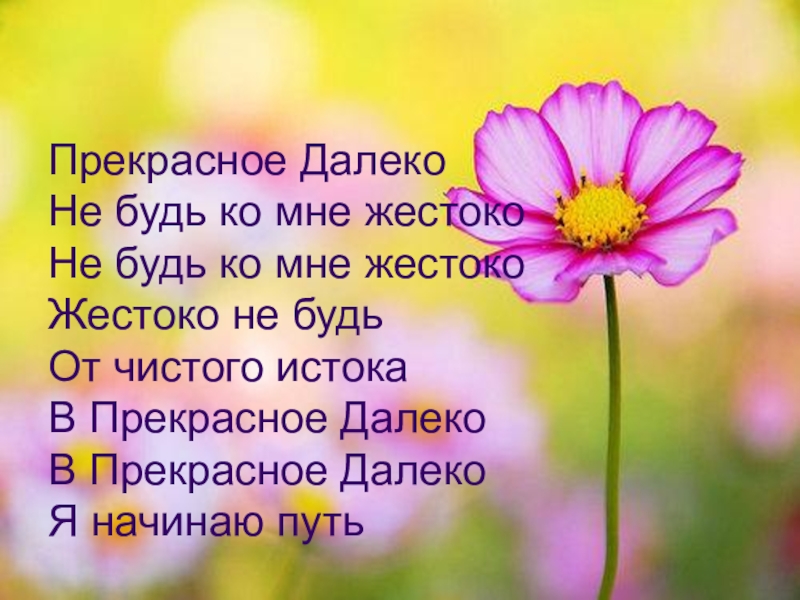 Прекрасное далеко не будь ко мне. Прекрасное далёко не будь ко мне жестоко. Прекрасное далеко не будь ко мне жестоко не будь ко мне жестоко. Прекрасное далеко. Песня прекрасное далёко не будь ко мне жестоко.