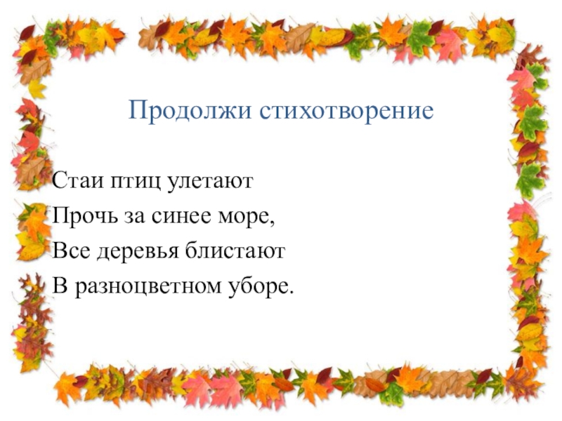 Продолжи стихотворениеСтаи птиц улетаютПрочь за синее море,Все деревья блистаютВ разноцветном уборе.