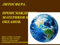 Презентация по географии на тему Литосфера. Происхождение материков и океанов (7 класс)