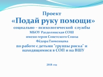 Презентация к проекту Подай руку помощи социально – психологической службы МБОУ Раздолинская СОШ по работе с детьми группы риска и находящимся в СОП и на ВШУ