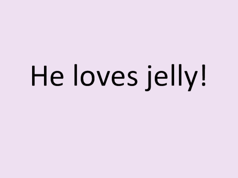 He loves jelly