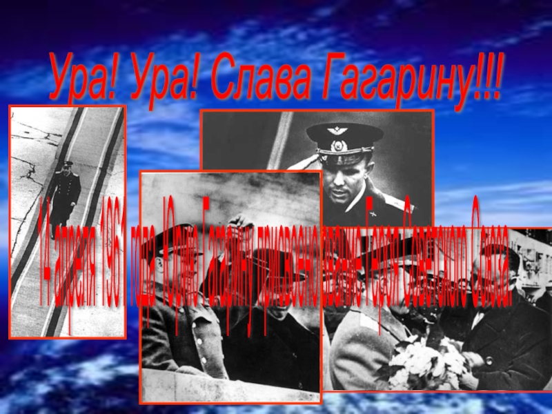 Ура! Ура! Слава Гагарину!!! 14 апреля 1961 года Юрию Гагарину присвоено звание Героя Советского Союза.