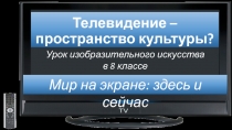 Презентация по изобразительному искусству Информационная и художественная природа телевизионного изображения (8 класс)