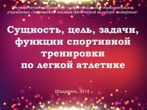 Презентация по ПМ.01 МДК.01.01. Избранный вид спорта : Лёгкая атлетика: Сущность, цель, задачи, функции спортивной тренировки по легкой атлетике