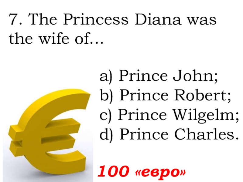 100 «евро»7. The Princess Diana was the wife of...   а) Prince John; b) Prince Robert;c)
