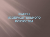 Презентация по изоразительному искусству на тему Жанры изобразительного искусства