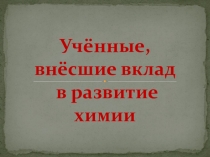 Презентация по химии Учённые химики (9класс)