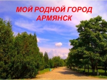 ПРЕЗЕНТАЦИЯ Любимый город Армянск.