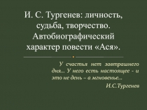 Презентация по литературе 8 класс по теИ.С. Тургенев: личность, судьба, творчество. Автобиографический характер повести Асяме