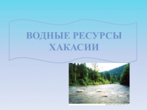 Презентация по краеведению: Водные ресурсы Хакасии.