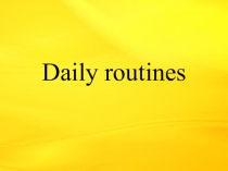Презентация по английскому языку на тему Daily routines
