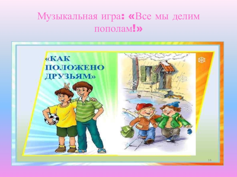 Как положена друзьями слушать. Делим пополам. Рисунок все мы делим пополам. Как положено друзьям картинки. Рисунок друзья все мы делим пополам.