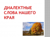 Презентация по русскому языку Диалектные слова нашего края