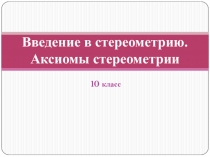 Презентация по математике 10 класс Введение в стереометрию. Аксиомы стериометрии
