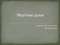 Презентация по литературе на тему Мертвые души Н.В. Гоголя