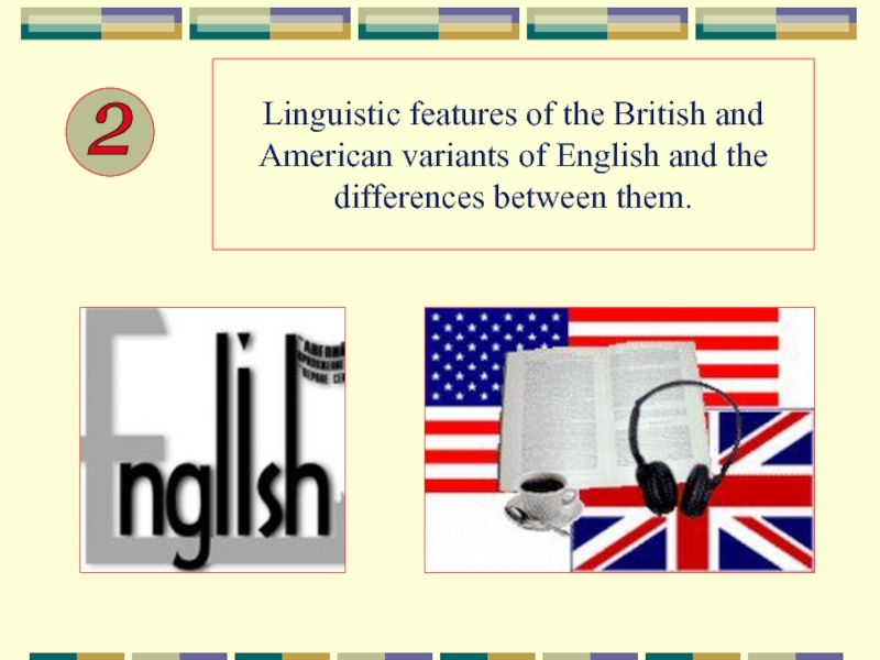 Linguistic features of the British and American variants of English and the differences between them.2