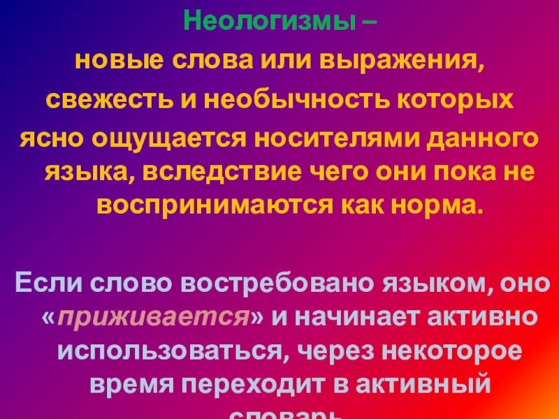 Неологизмы – новые слова или выражения, свежесть и необычность которых ясно ощущается носителями данного языка, вследствие чего они