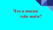 Презентация по теме :  Что в имени тебе моем...
