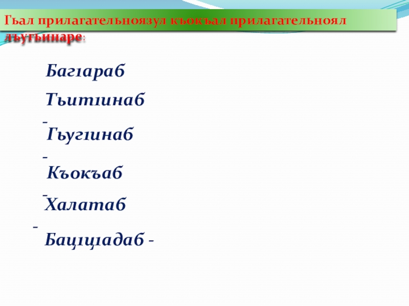 Гьал прилагательноязул къокъал прилагательноял лъугьинаре:Баг1араб - Гьит1инаб - Гьуг1инаб - Къокъаб -  Халатаб - Бац1ц1адаб -