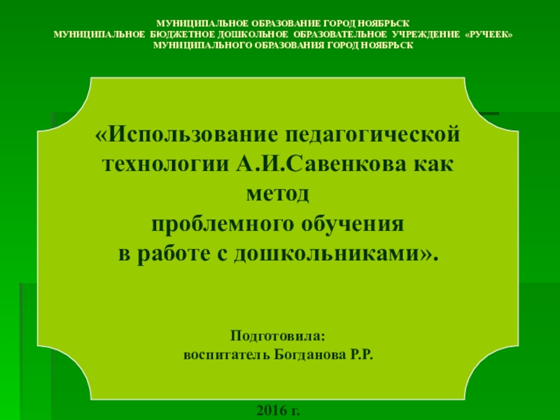 Презентация Использование педагогической технологии А.И.Савенкова как метод проблемного обучения в работе с дошкольниками