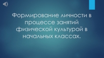 Презентация по физической культуре на тему Формирование личности в процессе занятий физической культурой в начальных классах. .