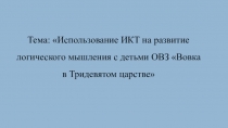 Тема: Использование ИКТ на развитие логического мышления с детьми ОВЗ Вовка в Тридевятом царстве