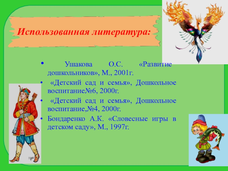 Использованная литература: Ушакова О.С. «Развитие дошкольников», М., 2001г. «Детский сад и семья», Дошкольное воспитание№6, 2000г. «Детский сад